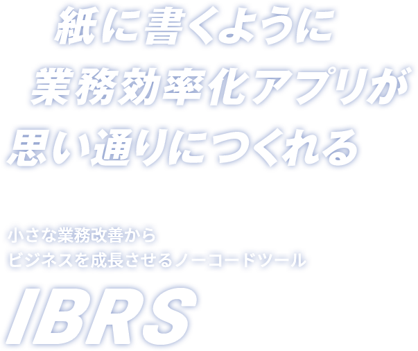紙に書くように、業務効率化アプリが 思い通りにつくれる。